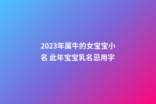 2023年属牛的女宝宝小名 此年宝宝乳名忌用字